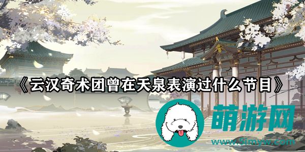 花亦山心之月云汉奇术团曾在天泉表演过什么节目答案是什么