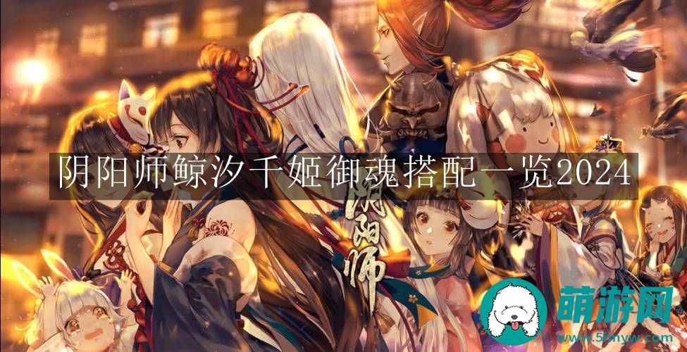 阴阳师鲸汐千姬御魂搭配一览2024