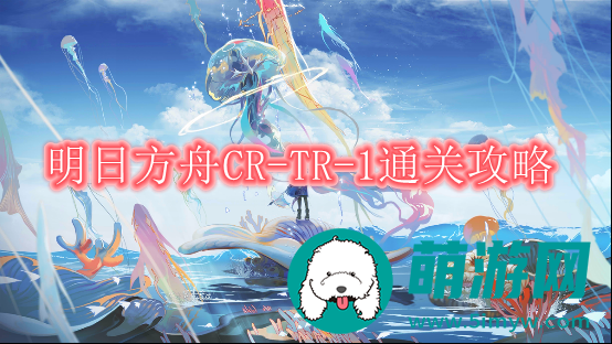 TR-1通关攻略-明日方舟CR-TR-1怎么通关的