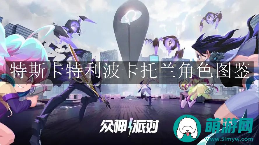 众神派对特斯卡特利波卡托兰角色图鉴