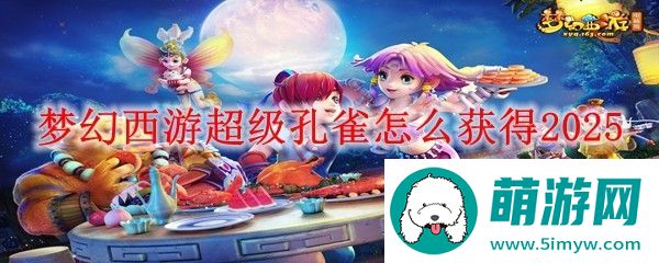 梦幻西游超级孔雀怎么获得2025