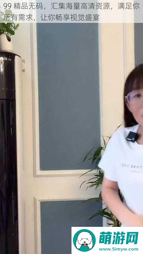 99精品**汇集海量高清资源满足你所有需求让你畅享视觉盛宴