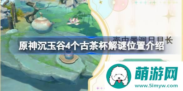 原神沉玉谷4个古茶杯在哪 原神沉玉谷4个古茶杯解谜位置介绍