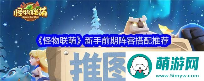 《怪物联萌》新手前期阵容搭配推荐