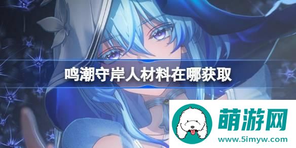鸣潮守岸人材料在哪获取 鸣潮守岸人突破素材位置大全